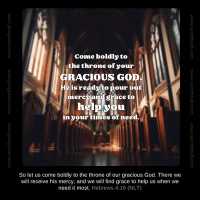 Come boldly to the throne of your gracious God. He is ready to pour out mercy and grace to help you in your times of need.