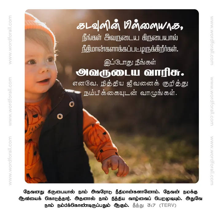கடவுளின் பிள்ளையாக, நீங்கள் அவருடைய கிருபையால் நீதிமான்களாக்கப்பட்டிருக்கிறீர்கள். இப்போது நீங்கள் அவருடைய வாரிசு. எனவே, நித்திய ஜீவனைக் குறித்து நம்பிக்கையுடன் வாழுங்கள்.