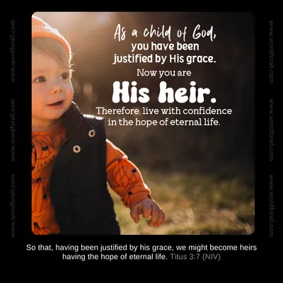 As a child of God, you have been justified by His grace. Now you are His heir. Therefore, live with confidence in the hope of eternal life.