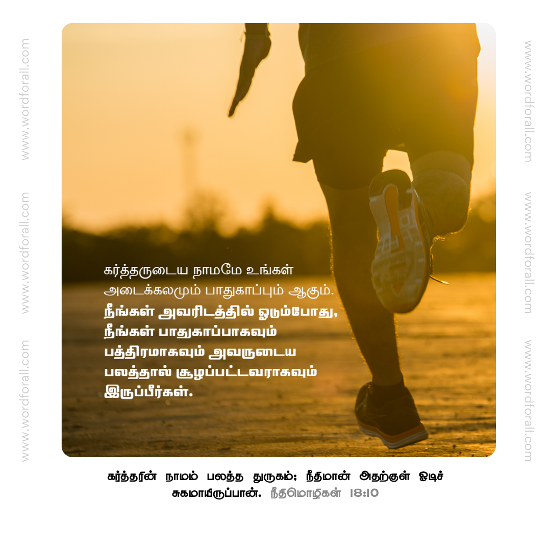 கர்த்தருடைய நாமமே உங்கள் அடைக்கலமும் பாதுகாப்பும் ஆகும். நீங்கள் அவரிடத்தில் ஓடும்போது, நீங்கள் பாதுகாப்பாகவும் பத்திரமாகவும் அவருடைய பலத்தால் சூழப்பட்டவராகவும் இருப்பீர்கள்.