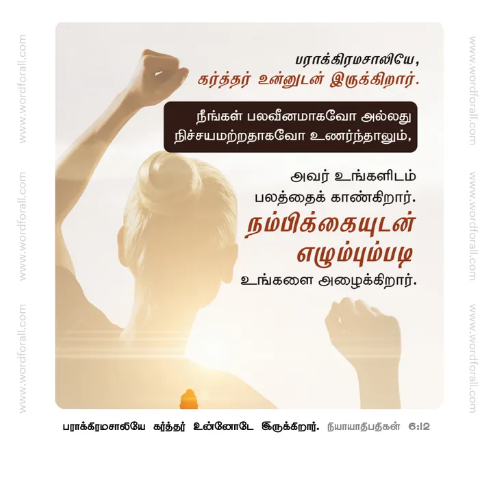 பராக்கிரமசாலியே, கர்த்தர் உன்னுடன் இருக்கிறார். நீங்கள் பலவீனமாகவோ அல்லது நிச்சயமற்றதாகவோ உணர்ந்தாலும், அவர் உங்களிடம் பலத்தைக் காண்கிறார். நம்பிக்கையுடன் எழும்பும்படி உங்களை அழைக்கிறார்.