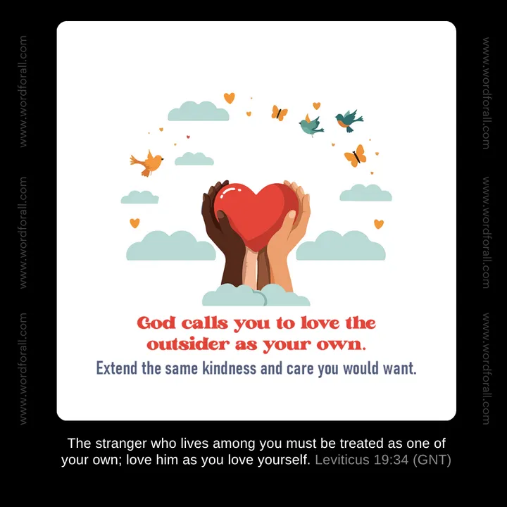 God calls you to love the outsider as your own. Extend the same kindness and care you would want.