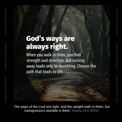God's ways are always right. When you walk in them, you find strength and direction. But turning away leads only to stumbling. Choose the path that leads to life.