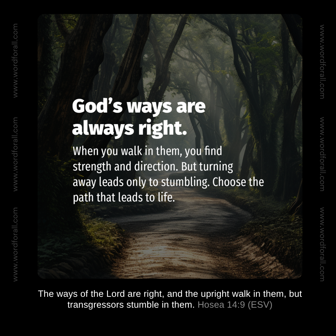 God's ways are always right. When you walk in them, you find strength and direction. But turning away leads only to stumbling. Choose the path that leads to life.