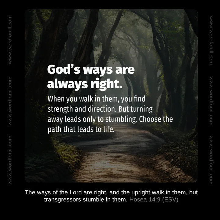 God's ways are always right. When you walk in them, you find strength and direction. But turning away leads only to stumbling. Choose the path that leads to life.