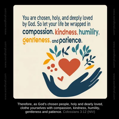 You are chosen, holy, and deeply loved by God. So let your life be wrapped in compassion, kindness, humility, gentleness, and patience.