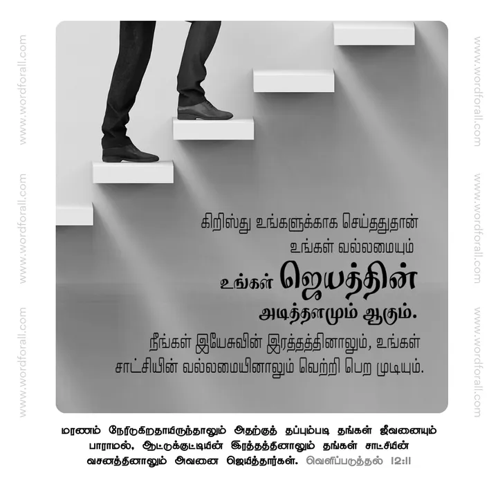 கிறிஸ்து உங்களுக்காக செய்ததுதான் உங்கள் வல்லமையும் உங்கள் ஜெயத்தின் அடித்தளமும் ஆகும்.
நீங்கள் இயேசுவின் இரத்தத்தினாலும், உங்கள்  சாட்சியின் வல்லமையினாலும் வெற்றி பெற முடியும்.
