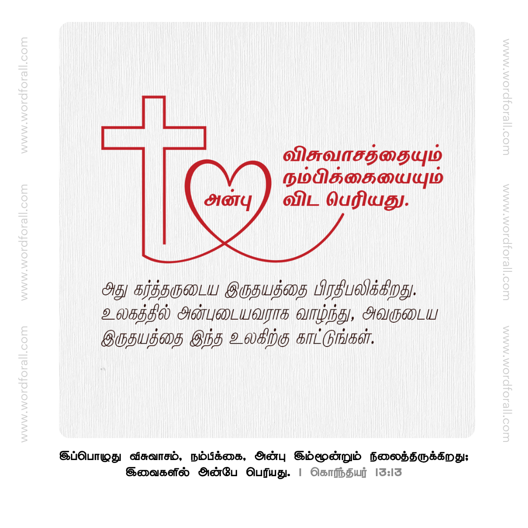 அன்பு விசுவாசத்தையும் நம்பிக்கையையும் விட பெரியது.
அது கர்த்தருடைய இருதயத்தை பிரதிபலிக்கிறது.
உலகத்தில் அன்புடையவராக வாழ்ந்து, அவருடைய இருதயத்தை இந்த உலகிற்கு காட்டுங்கள்.