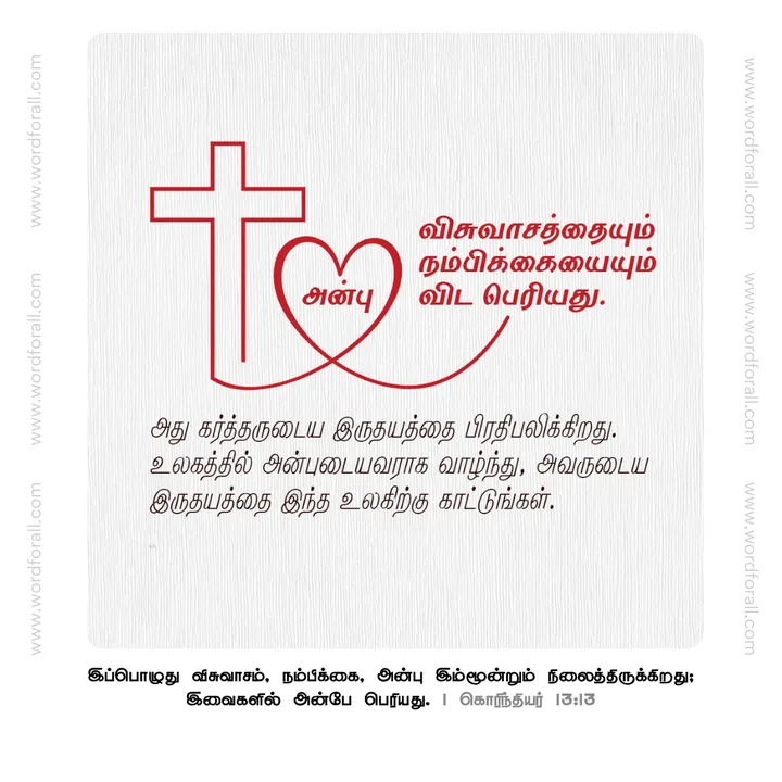 அன்பு விசுவாசத்தையும் நம்பிக்கையையும் விட பெரியது.
அது கர்த்தருடைய இருதயத்தை பிரதிபலிக்கிறது.
உலகத்தில் அன்புடையவராக வாழ்ந்து, அவருடைய இருதயத்தை இந்த உலகிற்கு காட்டுங்கள்.
