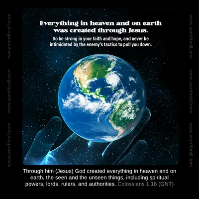 Everything in heaven and on earth was created through Jesus. So be strong in your faith and hope, and never be intimidated by the enemy's tactics to pull you down.