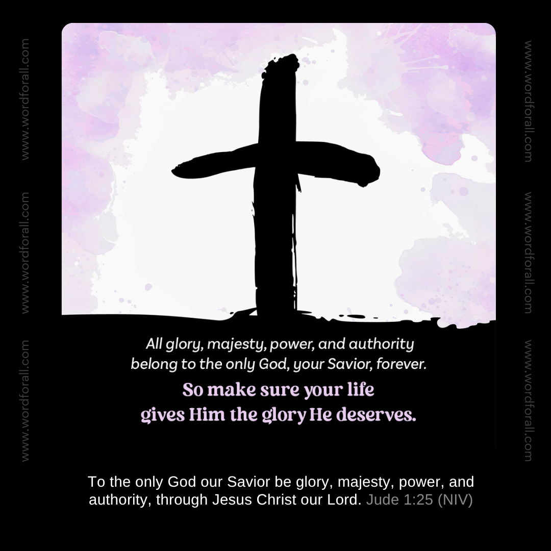 All glory, majesty, power, and authority belong to the only God, your Savior, forever. So make sure your life gives Him the glory He deserves.