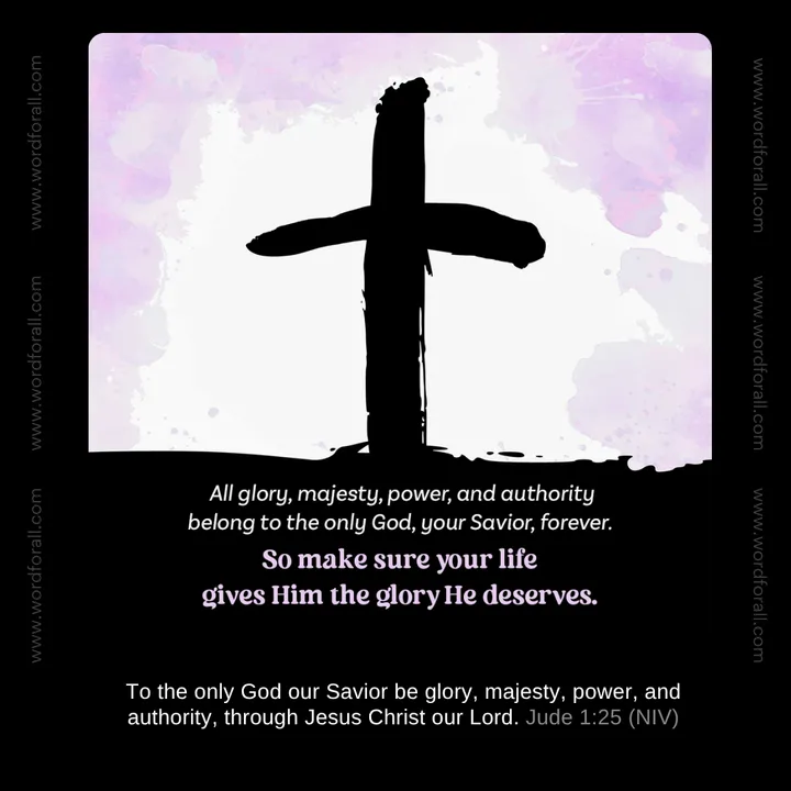 All glory, majesty, power, and authority belong to the only God, your Savior, forever. So make sure your life gives Him the glory He deserves.