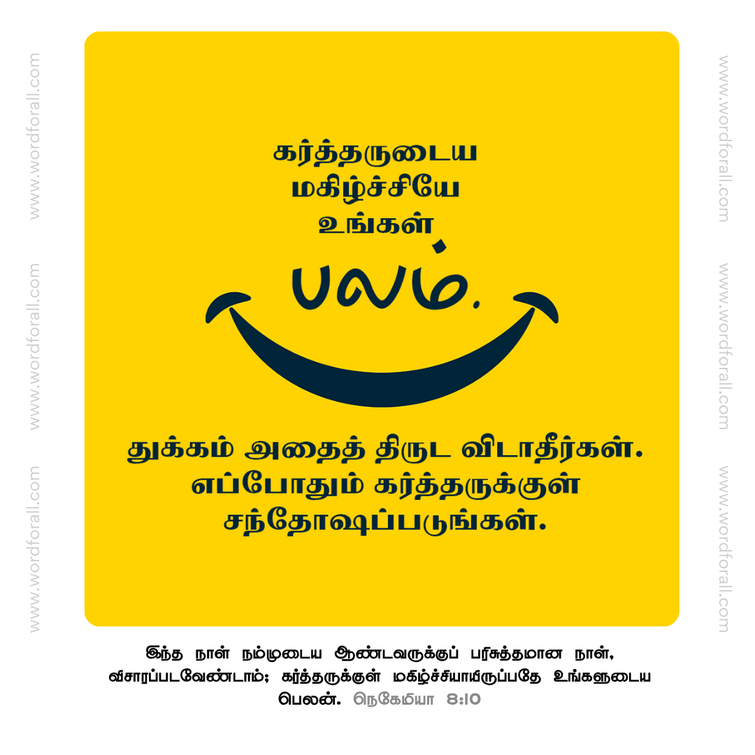 கர்த்தருடைய மகிழ்ச்சியே உங்கள் பலம். துக்கம் அதைத் திருட விடாதீர்கள். எப்போதும் கர்த்தருக்குள் சந்தோஷப்படுங்கள்.