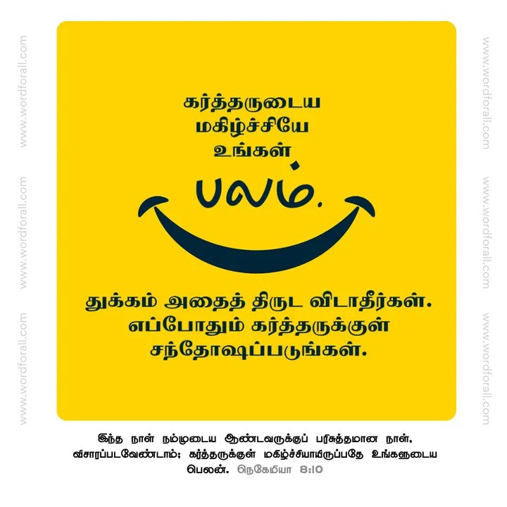 கர்த்தருடைய மகிழ்ச்சியே உங்கள் பலம். துக்கம் அதைத் திருட விடாதீர்கள். எப்போதும் கர்த்தருக்குள் சந்தோஷப்படுங்கள்.