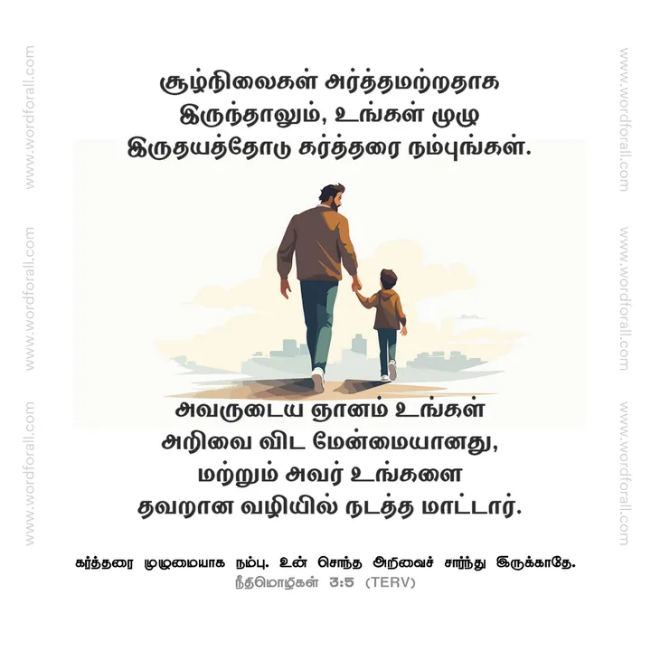 சூழ்நிலைகள் அர்த்தமற்றதாக இருந்தாலும், உங்கள் முழு இருதயத்தோடு கர்த்தரை நம்புங்கள்.
அவருடைய ஞானம் உங்கள் அறிவை விட மேன்மையானது, மற்றும் அவர் உங்களை தவறான வழியில் நடத்த மாட்டார்.