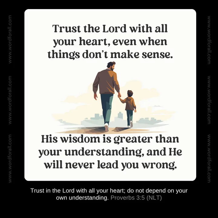 Trust the Lord with all your heart, even when things don't make sense. His wisdom is greater than your understanding, and He will never lead you wrong.
