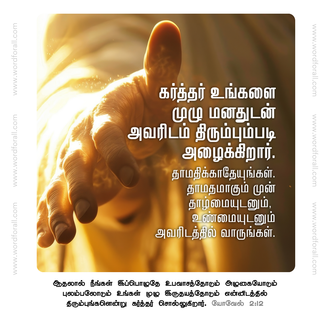 கர்த்தர் உங்களை முழு மனதுடன் அவரிடம் திரும்பும்படி அழைக்கிறார். தாமதிக்காதேயுங்கள். தாமதமாகும் முன் தாழ்மையுடனும், உண்மையுடனும் அவரிடத்தில் வாருங்கள்.