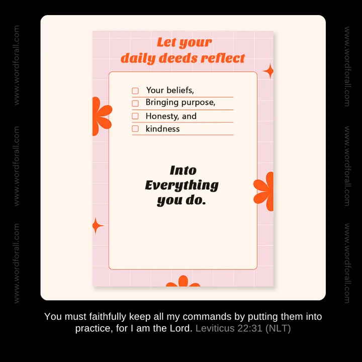 Let your daily deeds reflect your beliefs, bringing purpose, honesty, and kindness into everything you do.