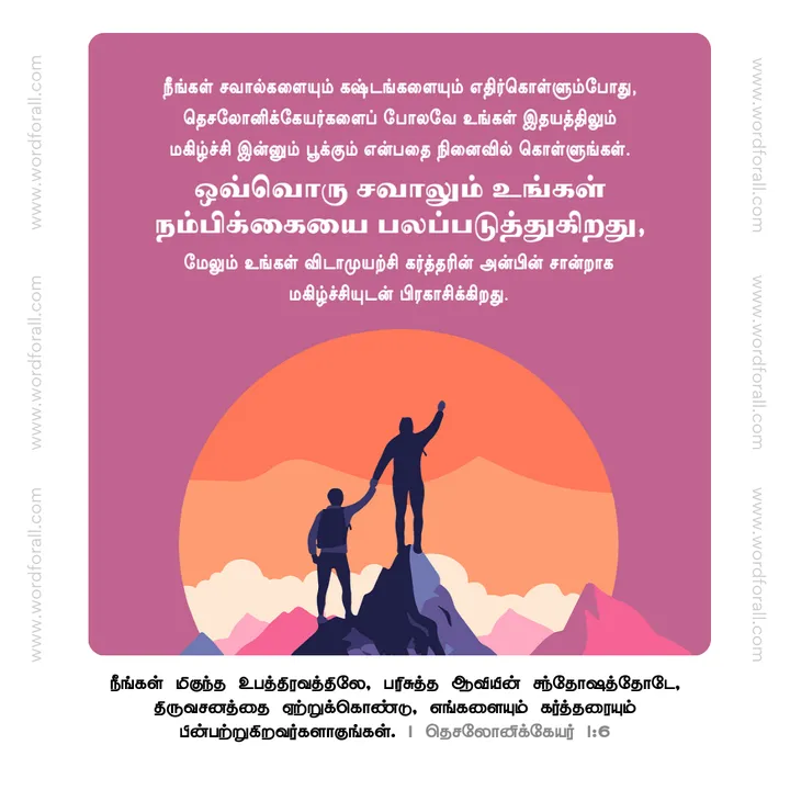 நீங்கள் சவால்களையும் கஷ்டங்களையும் எதிர்கொள்ளும்போது, தெசலோனிக்கேயர்களைப் போலவே உங்கள் இதயத்திலும் மகிழ்ச்சி இன்னும் பூக்கும் என்பதை நினைவில் கொள்ளுங்கள். ஒவ்வொரு சவாலும் உங்கள் நம்பிக்கையை பலப்படுத்துகிறது, மேலும் உங்கள் விடாமுயற்சி கர்த்தரின் அன்பின் சான்றாக மகிழ்ச்சியுடன் பிரகாசிக்கிறது.