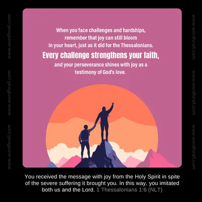 When you face challenges and hardships, remember that joy can still bloom in your heart, just as it did for the Thessalonians. Every challenge strengthens your faith, and your perseverance shines with joy as a testimony of God's love.