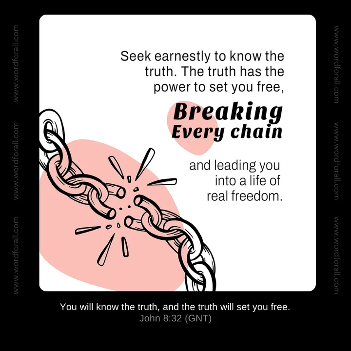 Seek earnestly to know the truth. The truth has the power to set you free, breaking every chain and leading you into a life of real freedom.