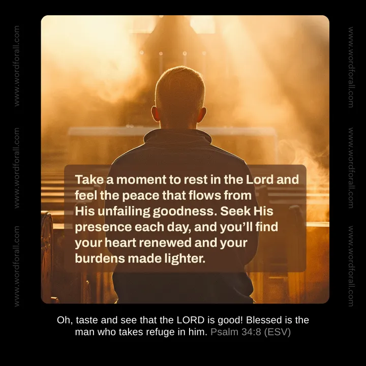 Take a moment to rest in the Lord and feel the peace that flows from His unfailing goodness. Seek His presence each day, and you'll find your heart renewed and your burdens made lighter.