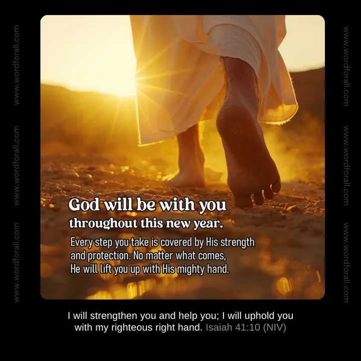 God will be with you throughout this new year. Every step you take is covered by His strength and protection. No matter what comes, He will lift you up with His mighty hand.