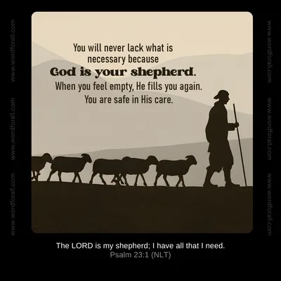 You will never lack what is necessary because God is your shepherd. When you feel empty, He fills you again. You are safe in His care.