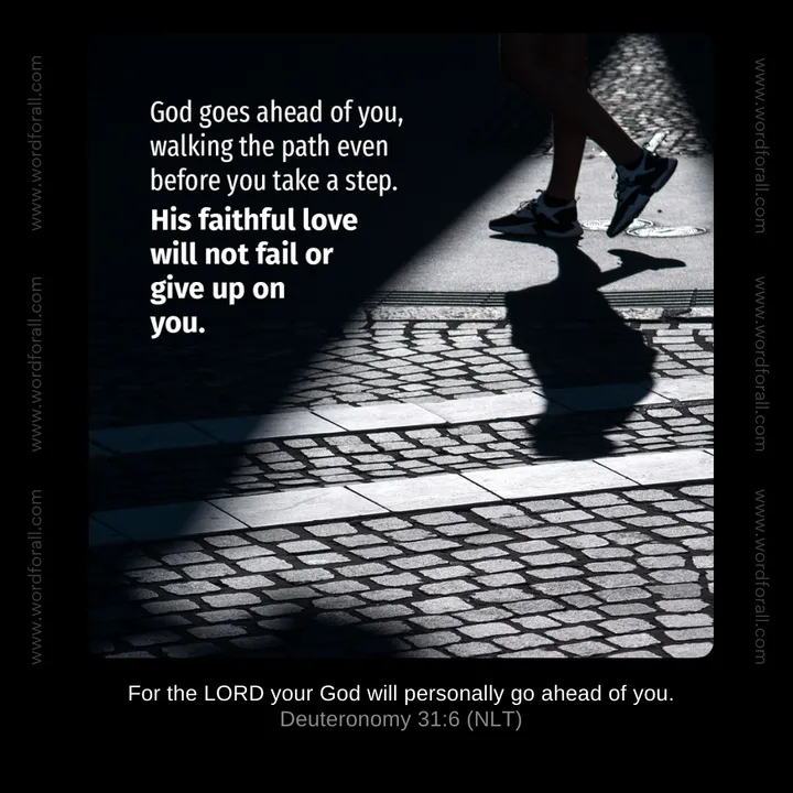 God goes ahead of you, walking the path even before you take a step. His faithful love will not fail or give up on you.