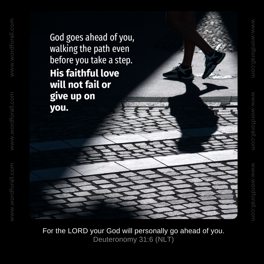 God goes ahead of you, walking the path even before you take a step. His faithful love will not fail or give up on you.