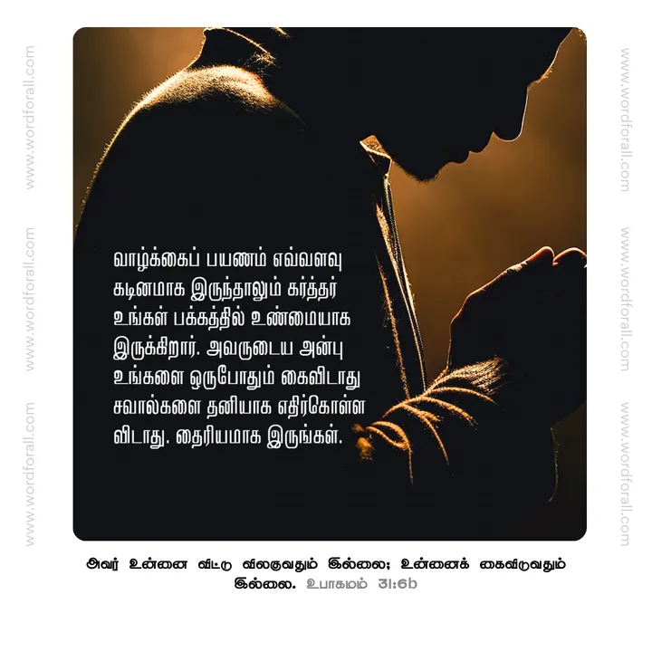 வாழ்க்கைப் பயணம் எவ்வளவு கடினமாக இருந்தாலும் கர்த்தர் உங்கள் பக்கத்தில் உண்மையாக இருக்கிறார். அவருடைய அன்பு உங்களை ஒருபோதும் கைவிடாது,சவால்களை தனியாக எதிர்கொள்ள விடாது. தைரியமாக இருங்கள்.
