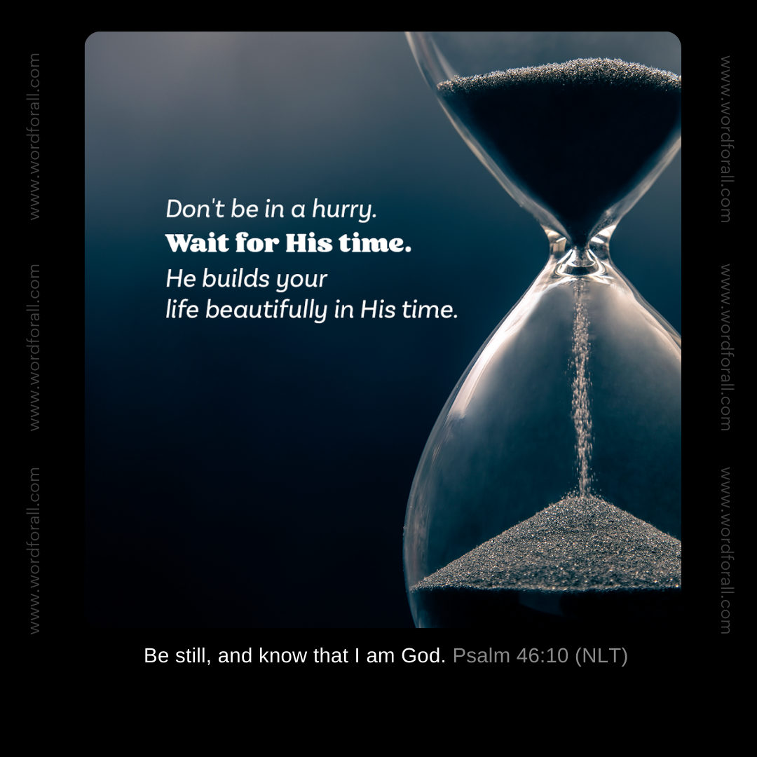 Don't be in a hurry. Wait for His time. He builds your life beautifully in His time.