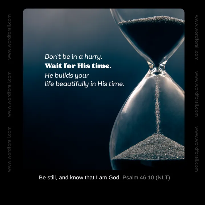 Don't be in a hurry. Wait for His time. He builds your life beautifully in His time.