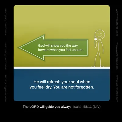 God will show you the way forward when you feel unsure. He will refresh your soul when you feel dry. You are not forgotten.