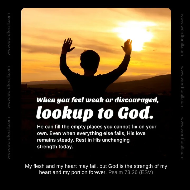 When you feel weak or discouraged, lookup to God. He can fill the empty places you cannot fix on your own. Even when everything else fails, His love remains steady. Rest in His unchanging strength today.