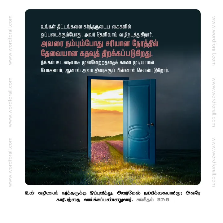 உங்கள் திட்டங்களை கர்த்தருடைய கைகளில் ஒப்படைக்கும்போது, அவர் தெளிவாய் வழிநடத்துகிறார். அவரை நம்பும்போது சரியான நேரத்தில் தேவையான கதவுத் திறக்கப்படுகிறது. நீங்கள் உடனடியாக முன்னேற்றத்தைக் காண முடியாமல் போகலாம், ஆனால் அவர் திரைக்குப் பின்னால் செயல்படுகிறார்.