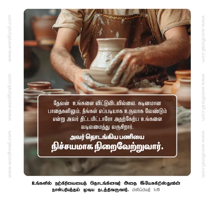 தேவன் உங்களை விட்டுவிடவில்லை. கடினமான பாதைகளிலும், நீங்கள் எப்படியாக உருவாக வேண்டும் என்று அவர் திட்டமிட்டாரோ அதற்கேற்ப உங்களை வடிவமைத்து வருகிறார். அவர் தொடங்கிய பணியை நிச்சயமாக நிறைவேற்றுவார்.