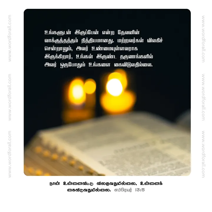 உங்களுடன் இருப்பேன் என்ற தேவனின் வாக்குத்தத்தம் நித்தியமானது. மற்றவர்கள்  விலகிச் சென்றாலும், அவர் உண்மையுள்ளவராக இருக்கிறார், உங்கள் இருண்ட தருணங்களில் அவர் ஒருபோதும் உங்களை கைவிடுவதில்லை.