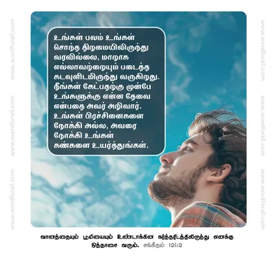 உங்கள் பலம் உங்கள் சொந்த திறமையிலிருந்து வரவில்லை, மாறாக எல்லாவற்றையும் படைத்த கடவுளிடமிருந்து வருகிறது. நீங்கள் கேட்பதற்கு முன்பே உங்களுக்கு என்ன தேவை என்பதை அவர் அறிவார். உங்கள் பிரச்சினைகளை நோக்கி அல்ல, அவரை நோக்கி உங்கள் கண்களை உயர்த்துங்கள்.