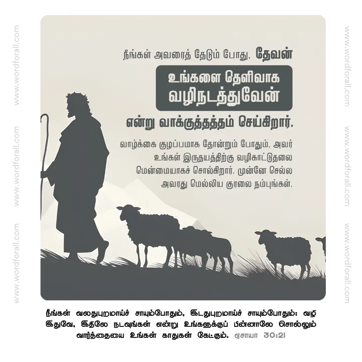 நீங்கள் அவரைத் தேடும் போது, தேவன் உங்களை தெளிவாக வழிநடத்துவேன் என்று வாக்குத்தத்தம் செய்கிறார். வாழ்க்கை குழப்பமாக தோன்றும் போதும், அவர் உங்கள் இருதயத்திற்கு வழிகாட்டுதலை மென்மையாகச் சொல்கிறார். முன்னே செல்ல அவரது மெல்லிய குரலை நம்புங்கள்.