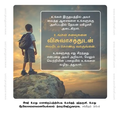 உங்கள் இருதயத்தில் அவர் வைத்த ஆசைகளை உங்களுக்கு அளிப்பதில் தேவன் மகிழ்ச்சி அடைகிறார். உங்கள் கனவுகளை விசுவாசத்துடன் அவரிடம் கொண்டு வாருங்கள். உங்களுக்கு எது சிறந்தது என்பதை அவர் அறிவார், மேலும் வெற்றியின் பாதையில் உங்களை வழிநடத்துவார்.