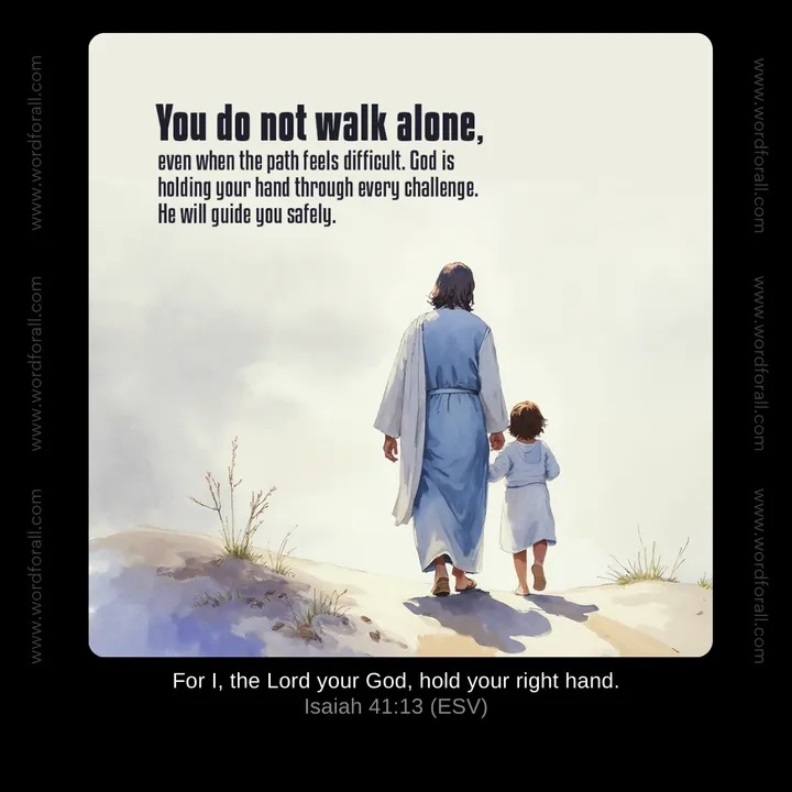 You do not walk alone, even when the path feels difficult. God is holding your hand through every challenge. He will guide you safely.