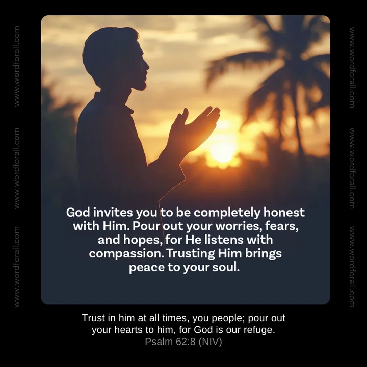 God invites you to be completely honest with Him. Pour out your worries, fears, and hopes, for He listens with compassion. Trusting Him brings peace to your soul.