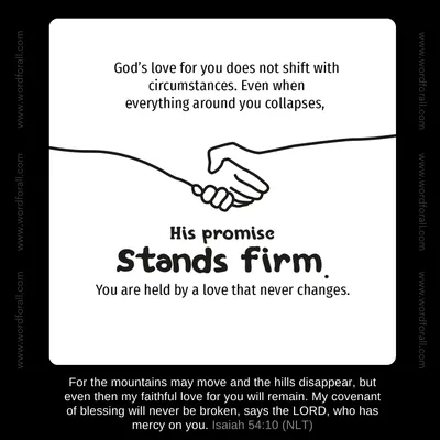 God's love for you does not shift with circumstances. Even when everything around you collapses, His promise stands firm. You are held by a love that never changes.