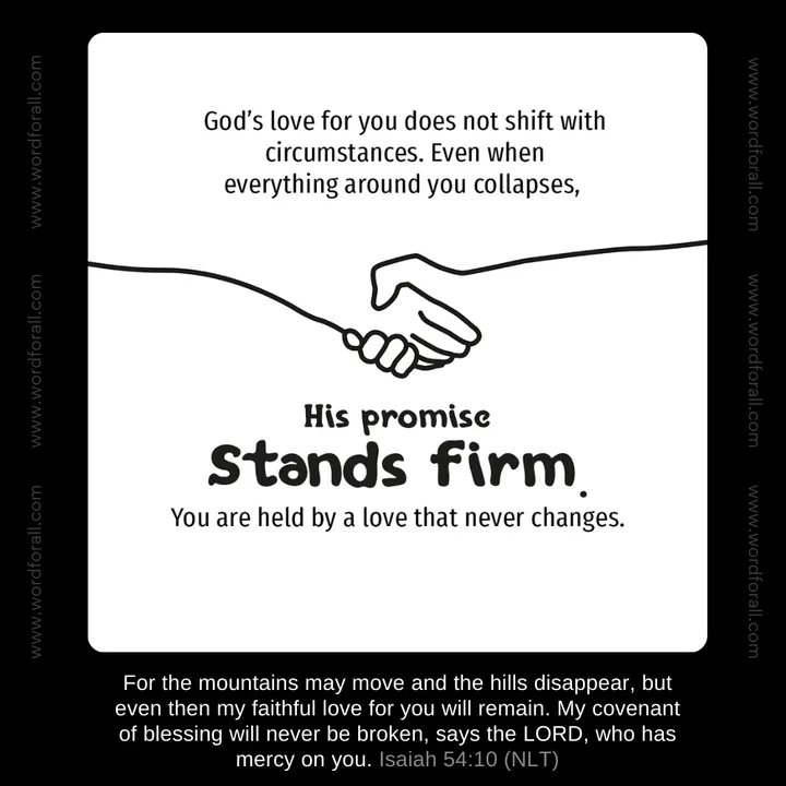 God's love for you does not shift with circumstances. Even when everything around you collapses, His promise stands firm. You are held by a love that never changes.