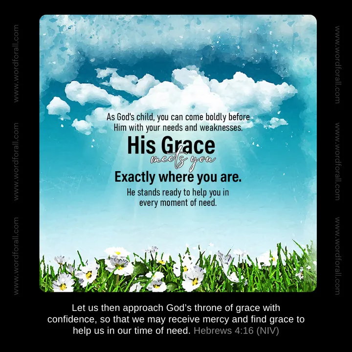 As God's child, you can come boldly before Him with your needs and weaknesses. His grace meets you exactly where you are. He stands ready to help you in every moment of need.