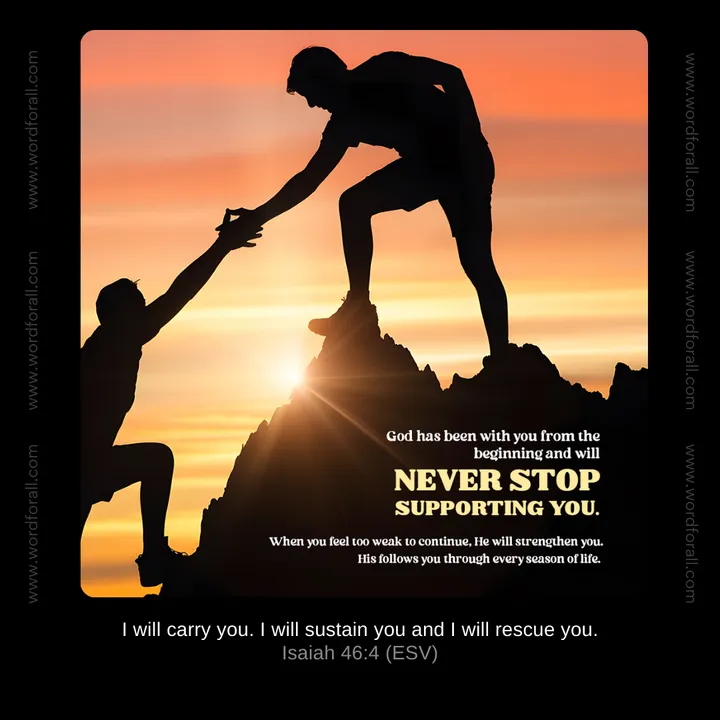 God has been with you from the beginning and will never stop supporting you. When you feel too weak to continue, He will strengthen you. His follows you through every season of life.