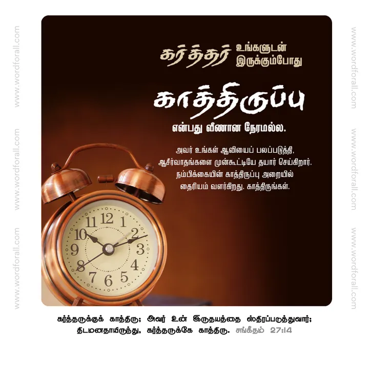 கர்த்தர் உங்களுடன் இருக்கும்போது காத்திருப்பு என்பது வீணான நேரமல்ல. அவர் உங்கள் ஆவியைப் பலப்படுத்தி, ஆசீர்வாதங்களை முன்கூட்டியே தயார் செய்கிறார். நம்பிக்கையின் காத்திருப்பு அறையில் தைரியம் வளர்கிறது. காத்திருங்கள்.
