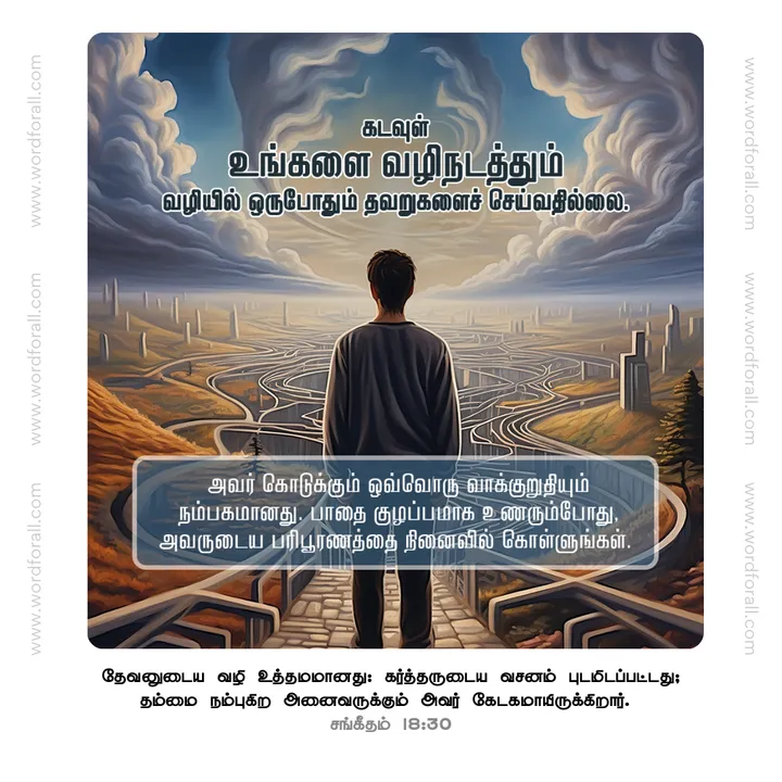 கடவுள் உங்களை வழிநடத்தும் வழியில் ஒருபோதும் தவறுகளைச் செய்வதில்லை. அவர் கொடுக்கும் ஒவ்வொரு வாக்குறுதியும் நம்பகமானது. பாதை குழப்பமாக உணரும்போது, அவருடைய பரிபூரணத்தை நினைவில் கொள்ளுங்கள்.