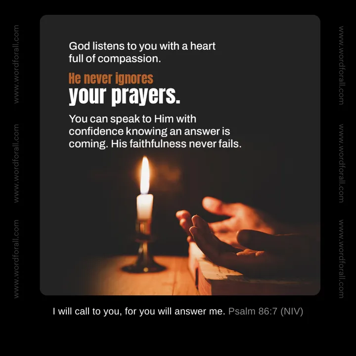 God listens to you with a heart full of compassion. He never ignores your prayers. You can speak to Him with confidence knowing an answer is coming. His faithfulness never fails.